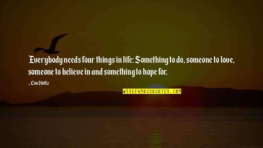 Something To Do Something To Love Quotes By Lou Holtz: Everybody needs four things in life: Something to Something To Do Something To Love Quotes By Lou Holtz: Everybody needs four things in life: Something to