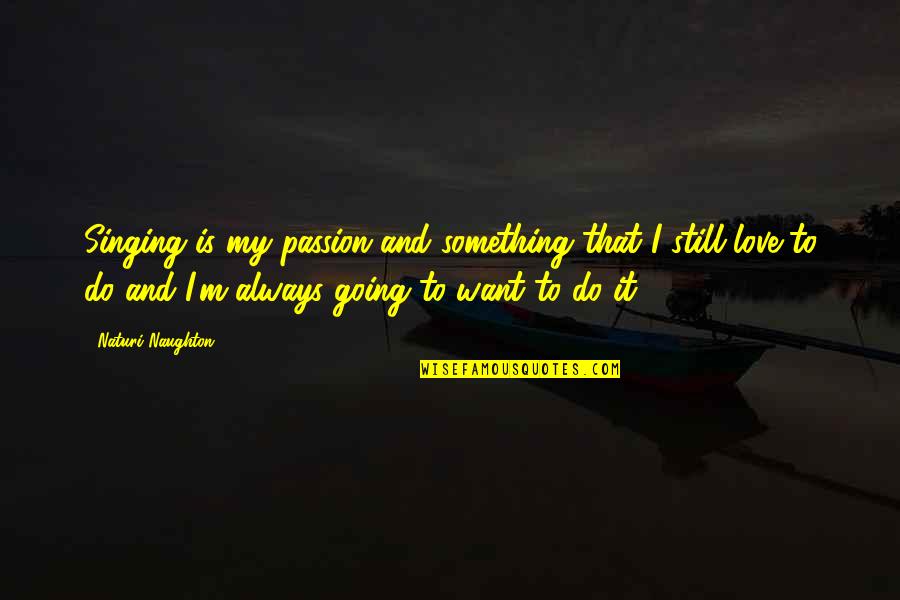 Something To Do Something To Love Quotes By Naturi Naughton: Singing is my passion and something that I Something To Do Something To Love Quotes By Naturi Naughton: Singing is my passion and something that I