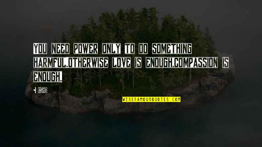 Something To Do Something To Love Quotes By Osho: You need power only to do something harmful.otherwise