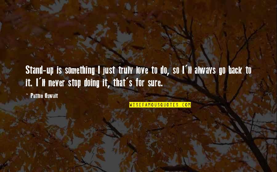 Something To Do Something To Love Quotes By Patton Oswalt: Stand-up is something I just truly love to Something To Do Something To Love Quotes By Patton Oswalt: Stand-up is something I just truly love to