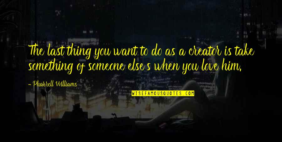 Something To Do Something To Love Quotes By Pharrell Williams: The last thing you want to do as Something To Do Something To Love Quotes By Pharrell Williams: The last thing you want to do as