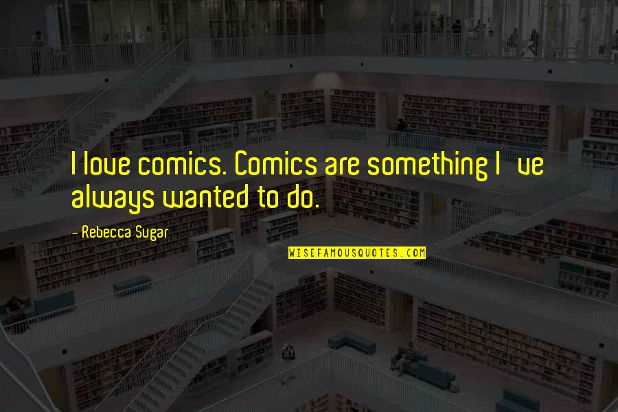 Something To Do Something To Love Quotes By Rebecca Sugar: I love comics. Comics are something I've always Something To Do Something To Love Quotes By Rebecca Sugar: I love comics. Comics are something I've always