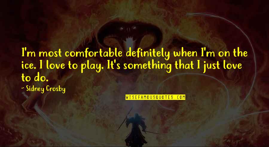 Something To Do Something To Love Quotes By Sidney Crosby: I'm most comfortable definitely when I'm on the Something To Do Something To Love Quotes By Sidney Crosby: I'm most comfortable definitely when I'm on the