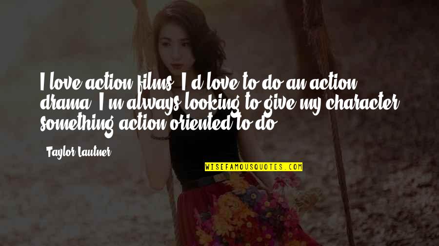 Something To Do Something To Love Quotes By Taylor Lautner: I love action films. I'd love to do Something To Do Something To Love Quotes By Taylor Lautner: I love action films. I'd love to do