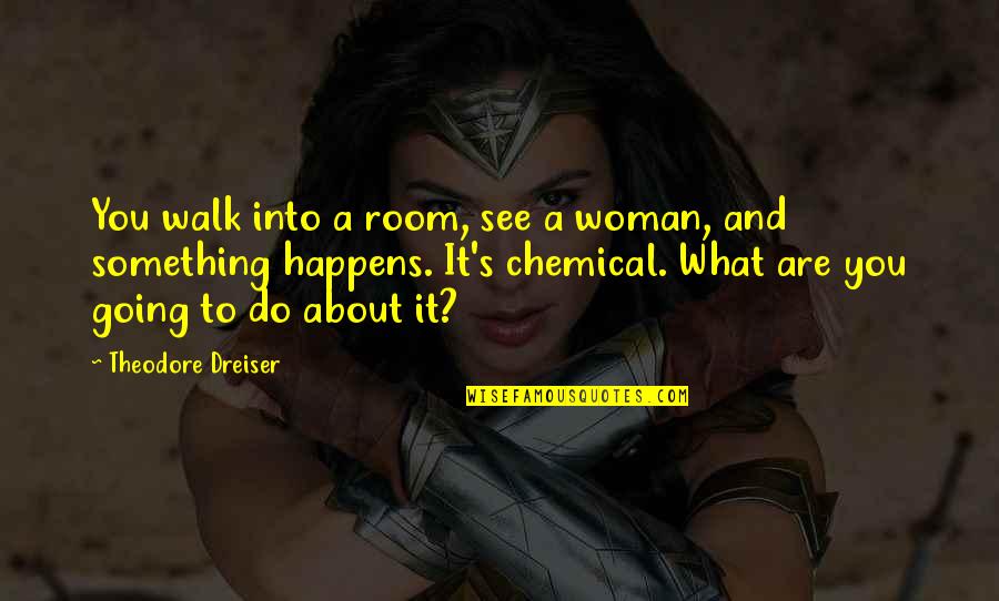 Something To Do Something To Love Quotes By Theodore Dreiser: You walk into a room, see a woman, Something To Do Something To Love Quotes By Theodore Dreiser: You walk into a room, see a woman,