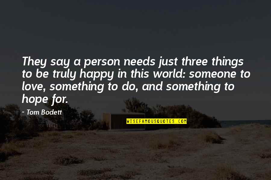 Something To Do Something To Love Quotes By Tom Bodett: They say a person needs just three things Something To Do Something To Love Quotes By Tom Bodett: They say a person needs just three things