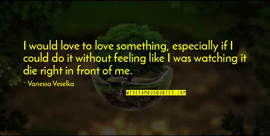 Something To Do Something To Love Quotes By Vanessa Veselka: I would love to love something, especially if Something To Do Something To Love Quotes By Vanessa Veselka: I would love to love something, especially if