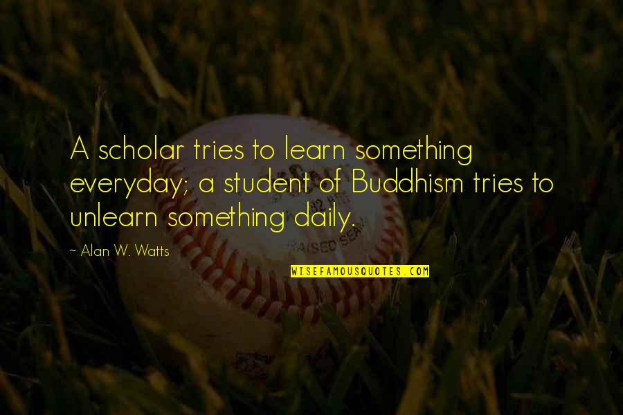 Something To Learn Quotes By Alan W. Watts: A scholar tries to learn something everyday; a