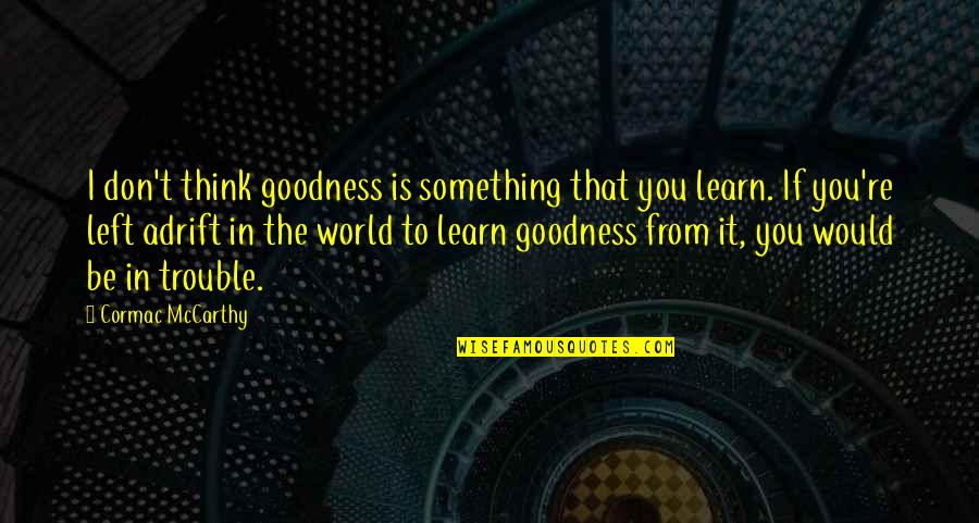 Something To Learn Quotes By Cormac McCarthy: I don't think goodness is something that you