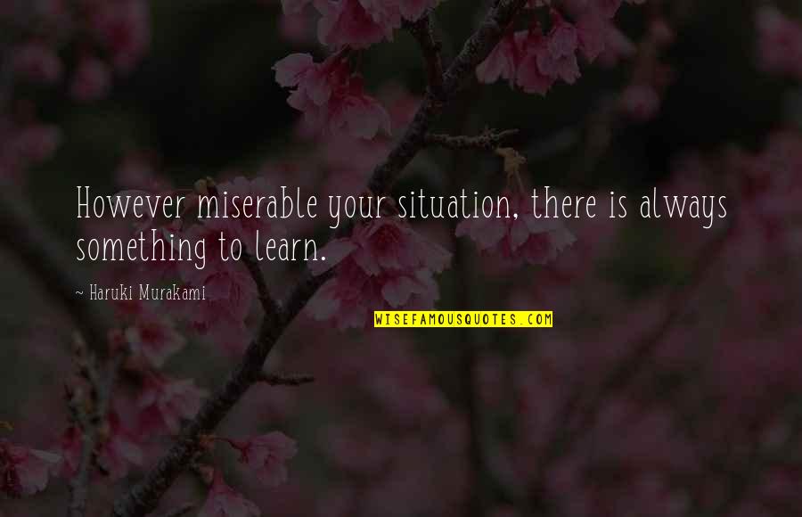 Something To Learn Quotes By Haruki Murakami: However miserable your situation, there is always something