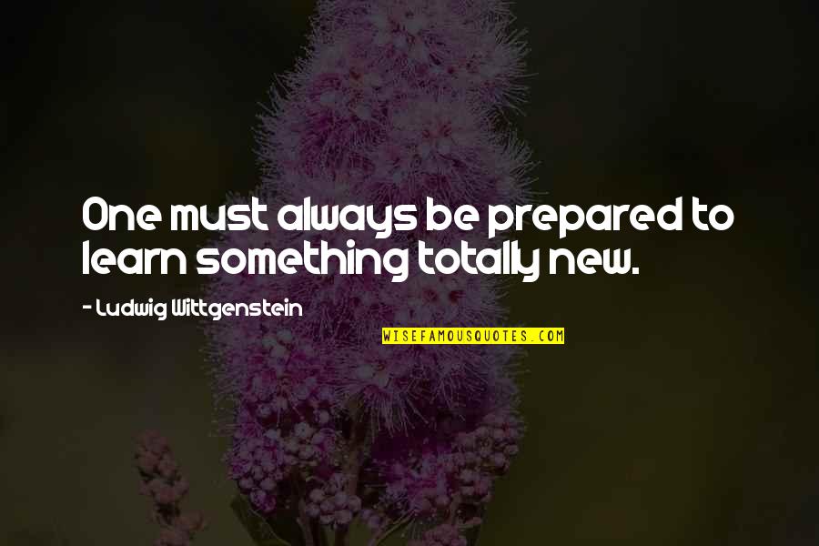 Something To Learn Quotes By Ludwig Wittgenstein: One must always be prepared to learn something