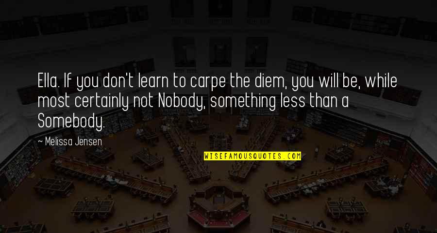 Something To Learn Quotes By Melissa Jensen: Ella. If you don't learn to carpe the