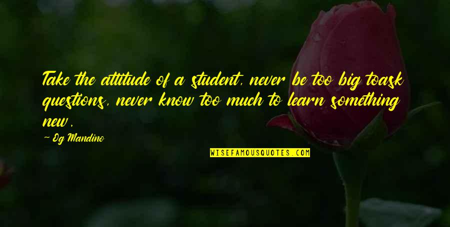 Something To Learn Quotes By Og Mandino: Take the attitude of a student, never be