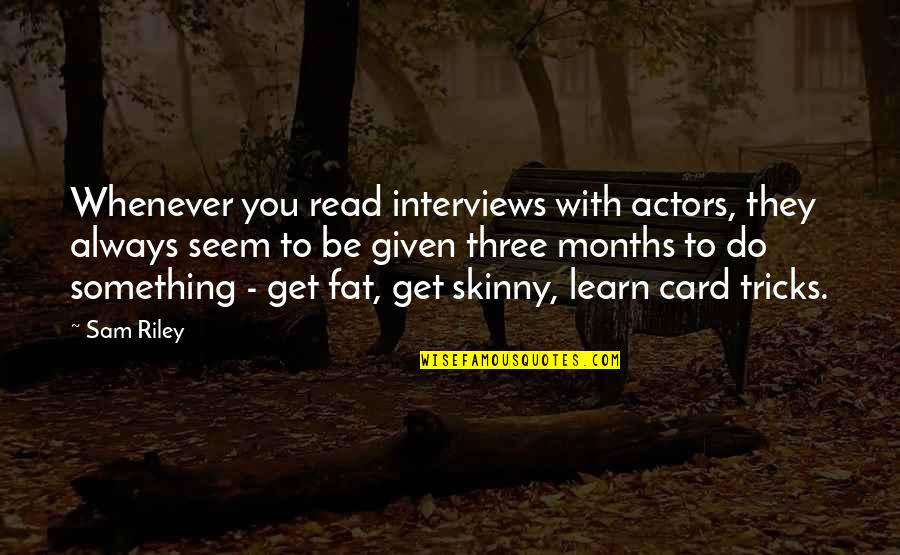 Something To Learn Quotes By Sam Riley: Whenever you read interviews with actors, they always