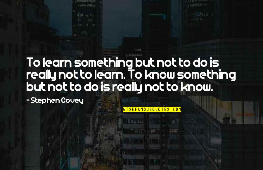 Something To Learn Quotes By Stephen Covey: To learn something but not to do is