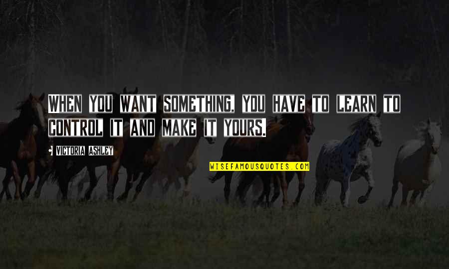 Something To Learn Quotes By Victoria Ashley: When you want something, you have to learn
