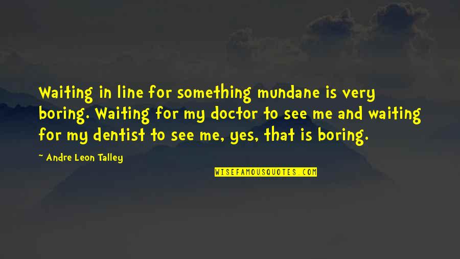 Something To My Something Quotes By Andre Leon Talley: Waiting in line for something mundane is very