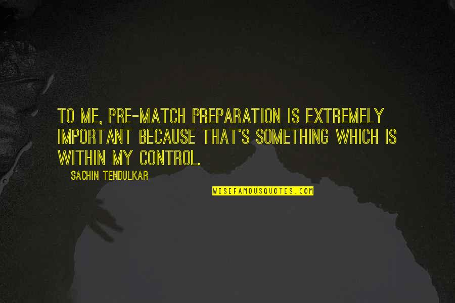 Something To My Something Quotes By Sachin Tendulkar: To me, pre-match preparation is extremely important because