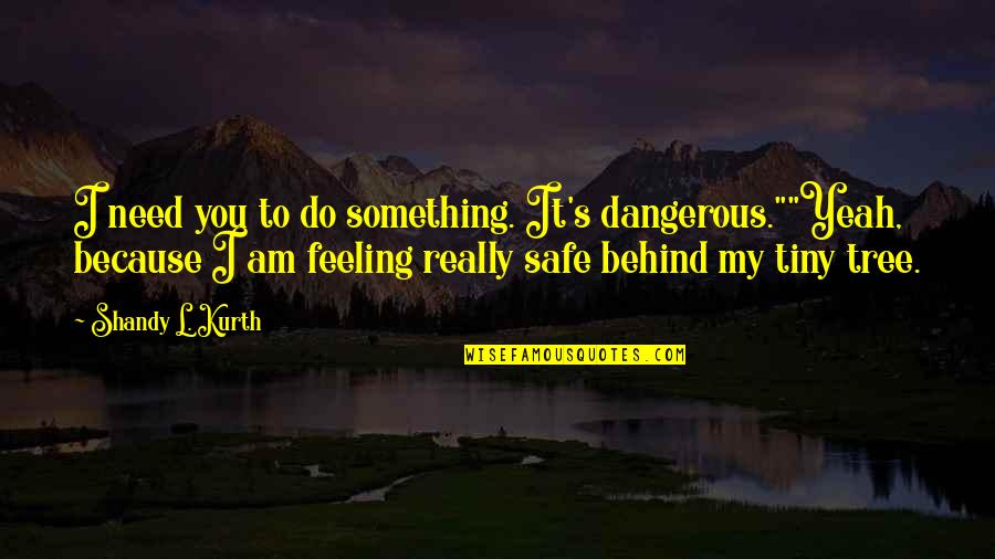 Something To My Something Quotes By Shandy L. Kurth: I need you to do something. It's dangerous.""Yeah,