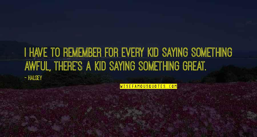 Something To Remember Quotes By Halsey: I have to remember for every kid saying