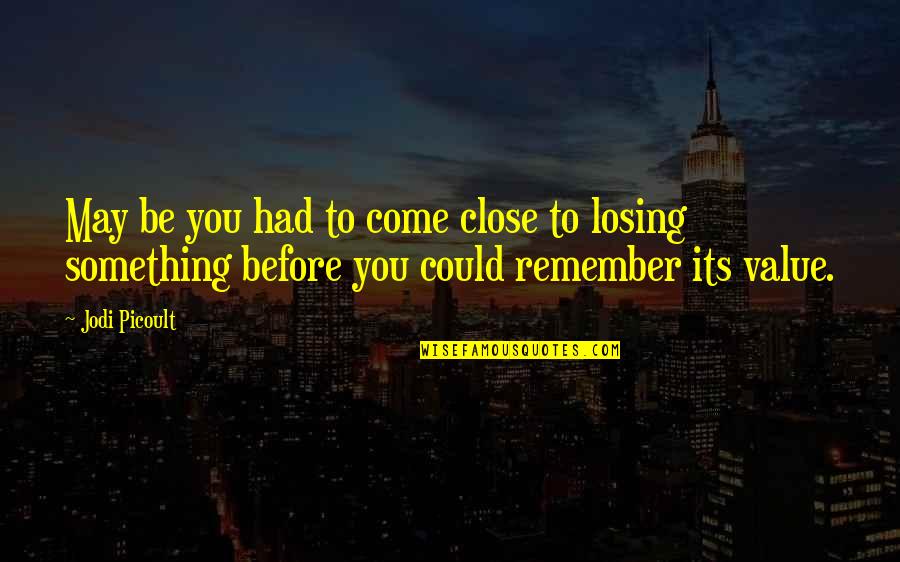 Something To Remember Quotes By Jodi Picoult: May be you had to come close to