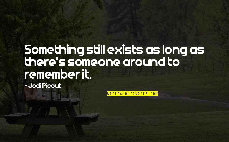 Something To Remember Quotes By Jodi Picoult: Something still exists as long as there's someone