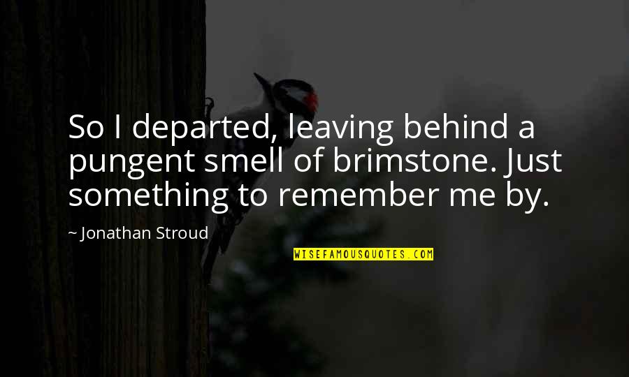 Something To Remember Quotes By Jonathan Stroud: So I departed, leaving behind a pungent smell