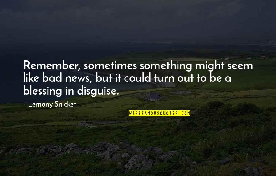 Something To Remember Quotes By Lemony Snicket: Remember, sometimes something might seem like bad news,