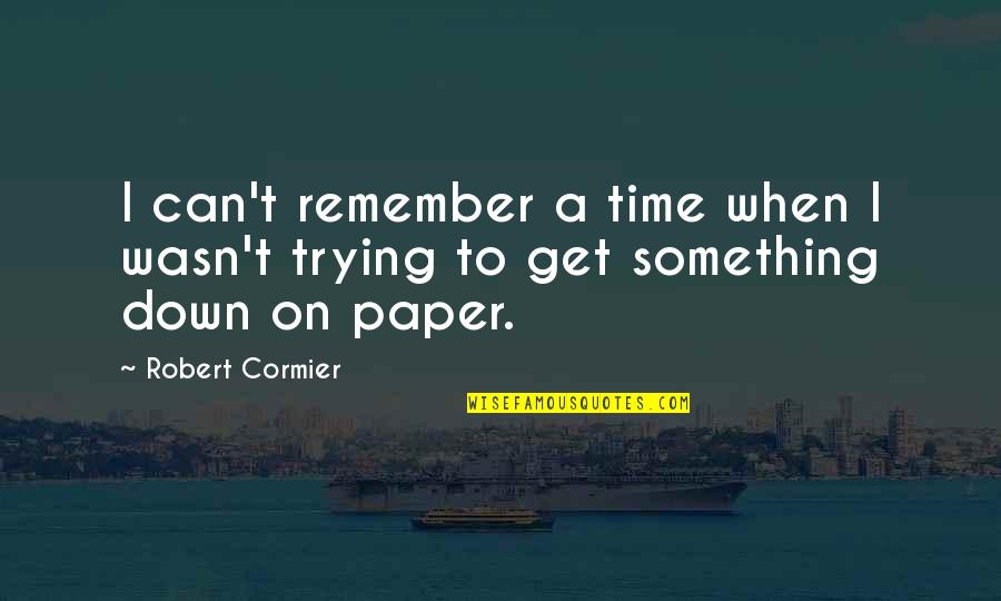 Something To Remember Quotes By Robert Cormier: I can't remember a time when I wasn't