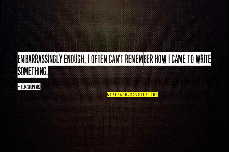 Something To Remember Quotes By Tom Stoppard: Embarrassingly enough, I often can't remember how I