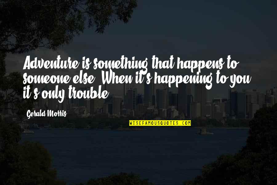 Something To Someone Quotes By Gerald Morris: Adventure is something that happens to someone else.