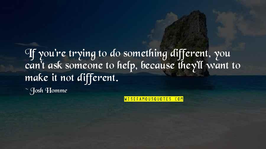 Something To Someone Quotes By Josh Homme: If you're trying to do something different, you