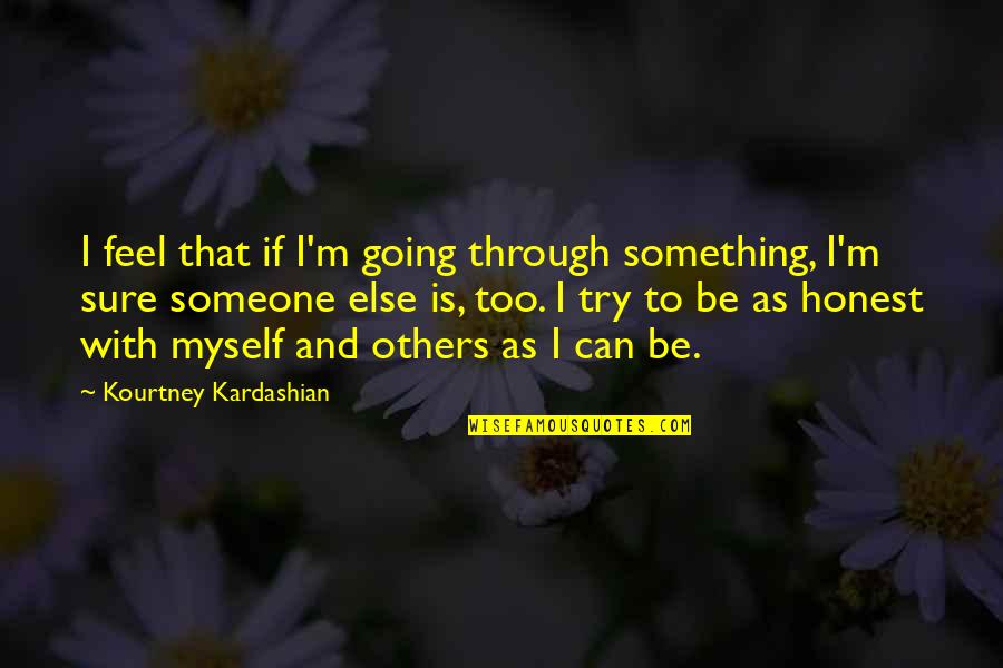 Something To Someone Quotes By Kourtney Kardashian: I feel that if I'm going through something,