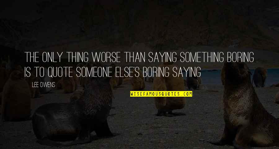 Something To Someone Quotes By Lee Owens: The only thing worse than saying something boring