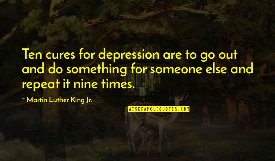 Something To Someone Quotes By Martin Luther King Jr.: Ten cures for depression are to go out