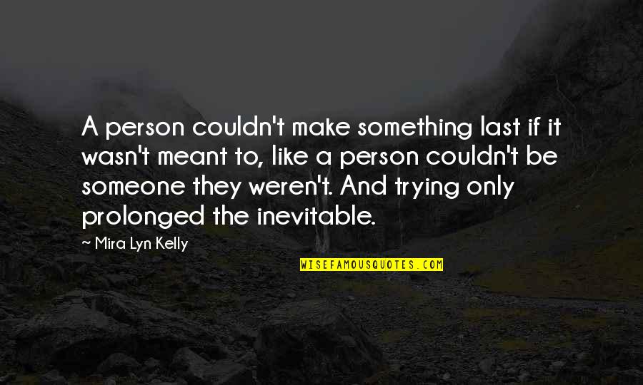 Something To Someone Quotes By Mira Lyn Kelly: A person couldn't make something last if it