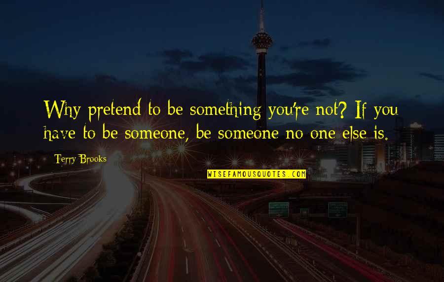 Something To Someone Quotes By Terry Brooks: Why pretend to be something you're not? If
