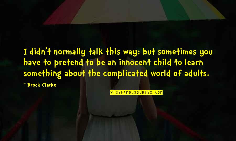 Something To Talk About Quotes By Brock Clarke: I didn't normally talk this way: but sometimes