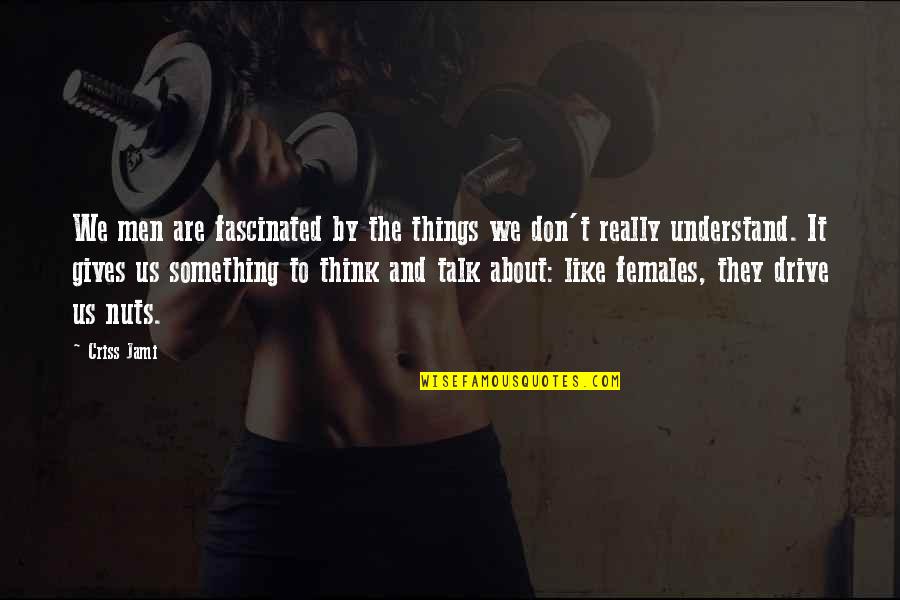 Something To Talk About Quotes By Criss Jami: We men are fascinated by the things we