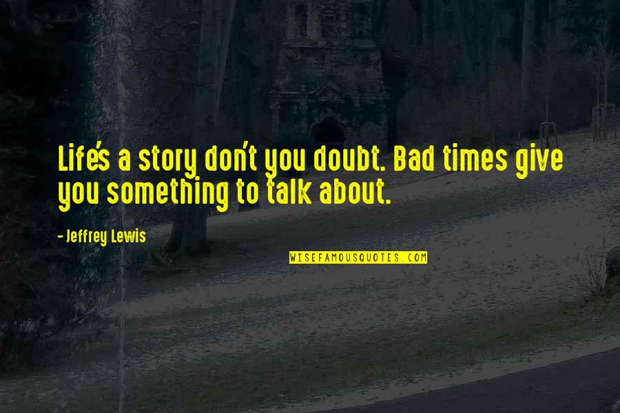 Something To Talk About Quotes By Jeffrey Lewis: Life's a story don't you doubt. Bad times