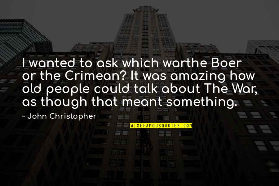 Something To Talk About Quotes By John Christopher: I wanted to ask which warthe Boer or