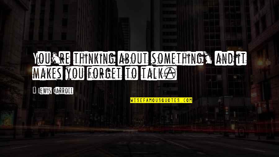 Something To Talk About Quotes By Lewis Carroll: You're thinking about something, and it makes you