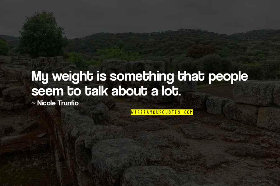 Something To Talk About Quotes By Nicole Trunfio: My weight is something that people seem to