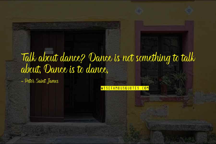 Something To Talk About Quotes By Peter Saint James: Talk about dance? Dance is not something to