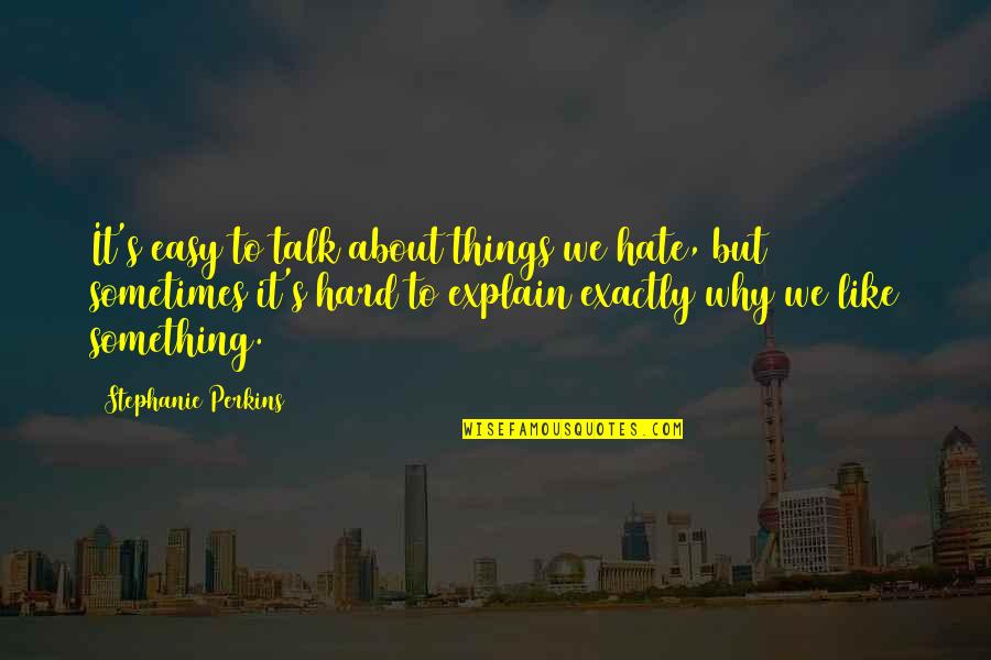 Something To Talk About Quotes By Stephanie Perkins: It's easy to talk about things we hate,