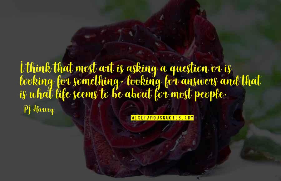Something To Think About Life Quotes By PJ Harvey: I think that most art is asking a Something To Think About Life Quotes By PJ Harvey: I think that most art is asking a