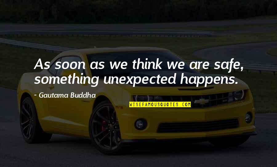 Something Unexpected Happens Quotes By Gautama Buddha: As soon as we think we are safe,