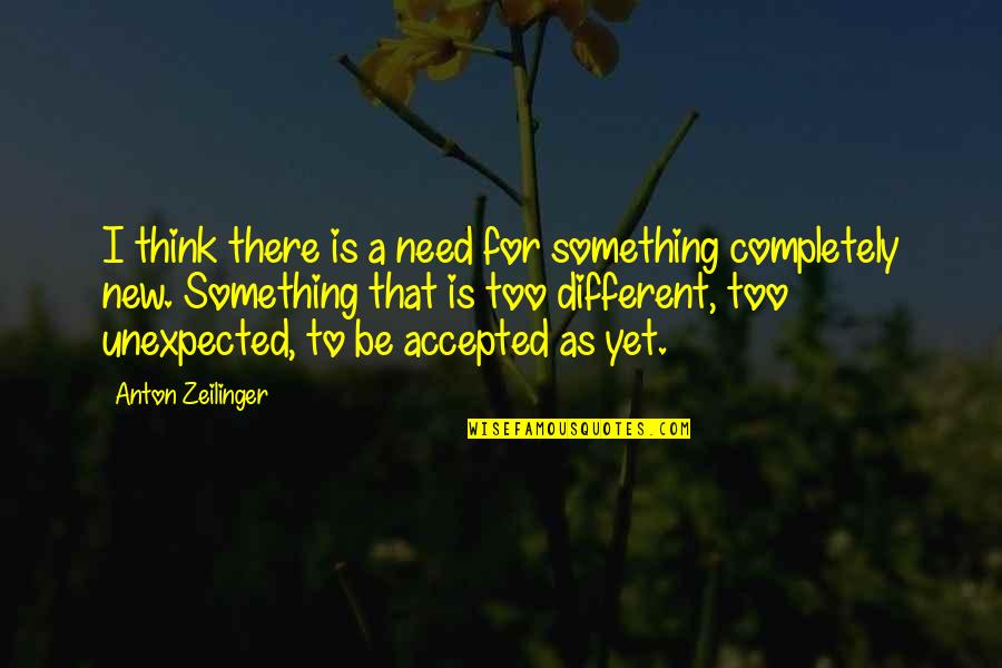 Something Unexpected Quotes By Anton Zeilinger: I think there is a need for something