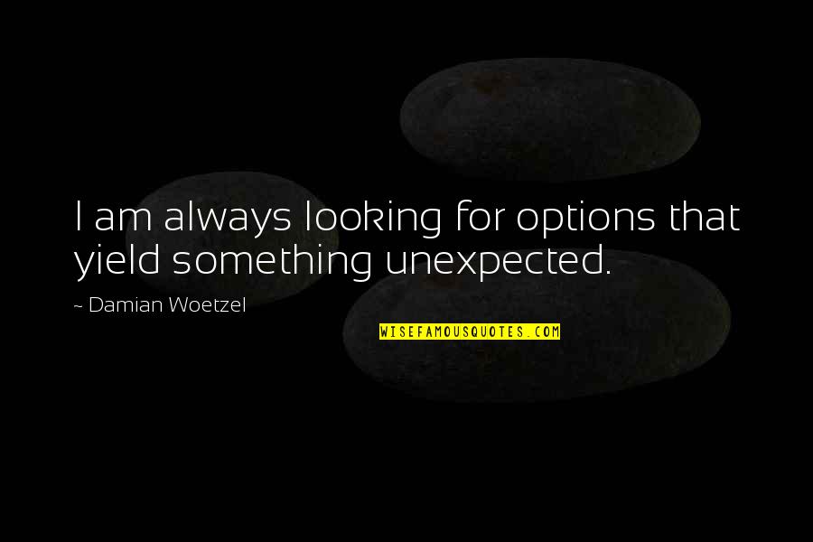 Something Unexpected Quotes By Damian Woetzel: I am always looking for options that yield