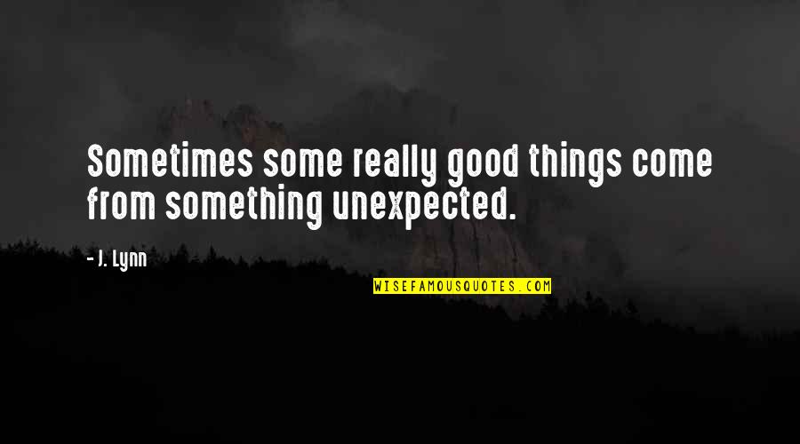 Something Unexpected Quotes By J. Lynn: Sometimes some really good things come from something